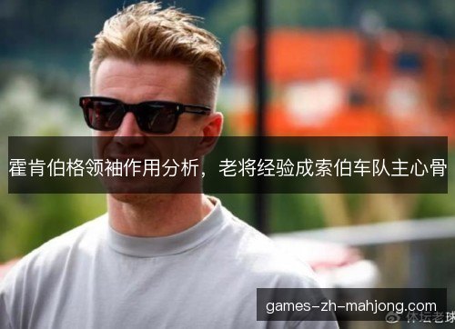 霍肯伯格领袖作用分析，老将经验成索伯车队主心骨
