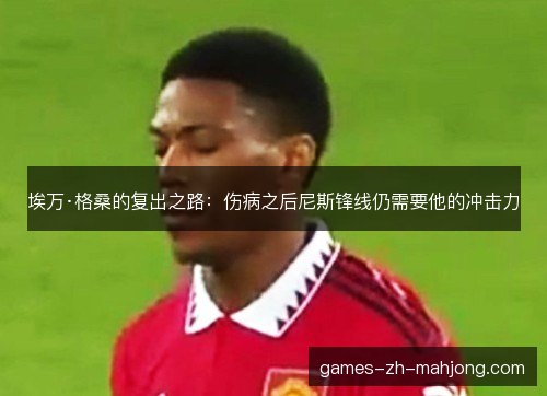 埃万·格桑的复出之路:伤病之后尼斯锋线仍需要他的冲击力 埃万·格桑的复出之路:伤病之后尼斯锋线仍需要他的冲击力